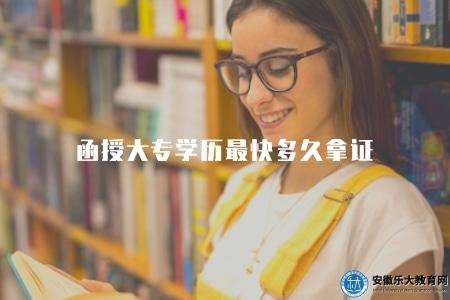函授大專學歷最快多久拿證（學習周期在2年至4年之間）