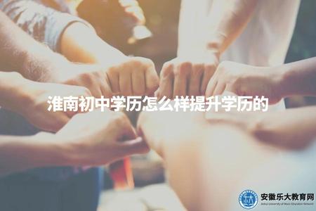 淮南初中學歷怎么樣提升學歷的(想要在淮南提升初中學歷，應該如何操作）