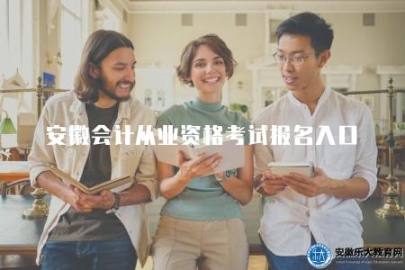安徽會計從業資格考試報名入口（安徽會計從業資格考試報名入口及報名須知）
