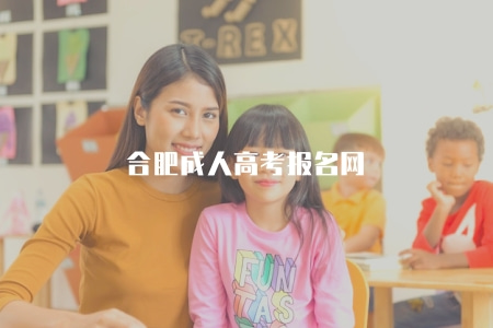 合肥成人高考報名網(2023合肥成考網上報名流程) 合肥成人高考報名網(2023合肥成考網上報名流程)