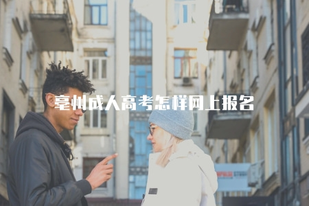 亳州成人高考怎樣網上報名(2023年亳州成考報名8步走) 亳州成人高考怎樣網上報名(2023年亳州成考報名8步走)
