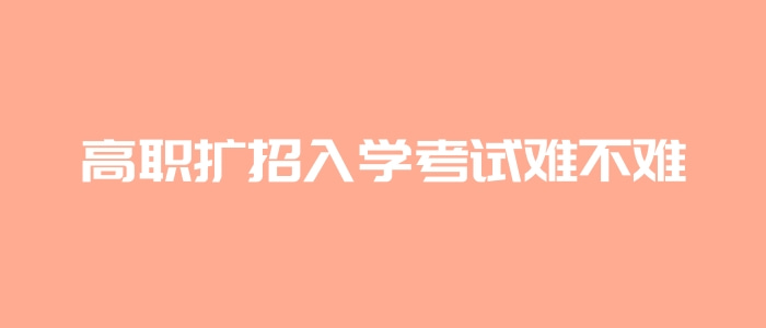 高職擴招入學考試難不難 高職擴招入學考試難不難