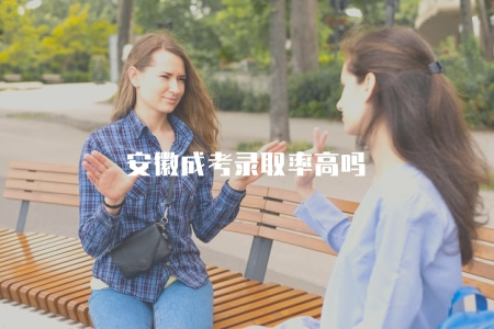 安徽成考錄取率高嗎（每年都比較高）