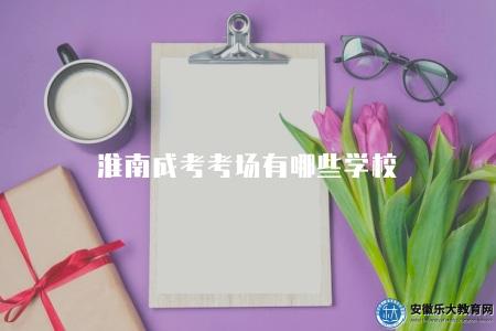 淮南成考考場有哪些學校（淮南成考考場所在學校列表）