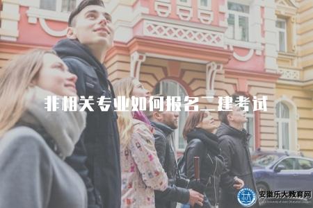 非相關專業如何報名二建考試（非對口專業報名二級建造師考試指南）