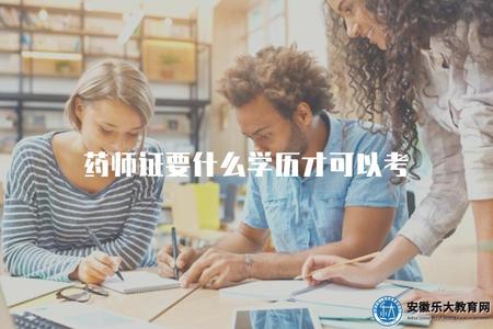 藥師證要什么學歷才可以考（藥師資格考試的學歷要求及報名條件）