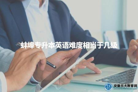蚌埠專升本英語難度相當于幾級（蚌埠專升本英語考試等級對比分析）