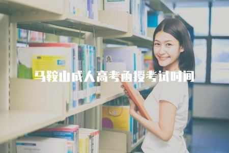 馬鞍山成人高考函授考試時間2023具體時間(預計9月4-8日) 馬鞍山成人高考函授考試時間2023具體時間(預計9月4-8日)