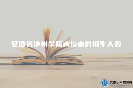 安徽省池州學院函授本科招生人數（3000人左右）