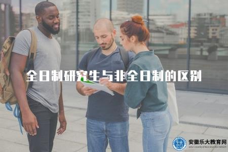 全日制研究生與非全日制的區別(全日制研究生與非全日制研究生特點對比) 全日制研究生與非全日制的區別(全日制研究生與非全日制研究生特點對比)