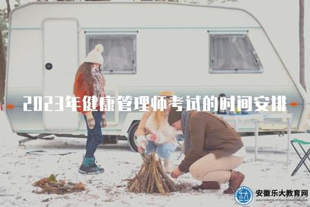 2023年健康管理師考試的時間安排（具體考試日期、報名截止時間等）