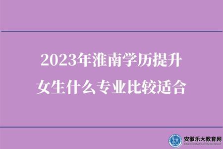 2023年淮南學歷提升女生什么專業比較適合（推薦這4個專業）