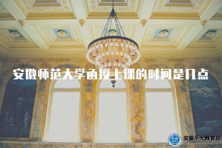 安徽師范大學函授上課的時間是幾點（每學期20%面授課）
