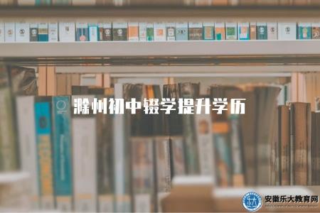 滁州初中輟學提升學歷（滁州地區初中輟學后如何提升學歷）