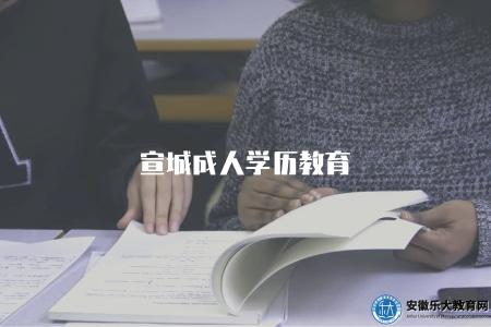宣城成人學歷教育（宣城成人學歷教育的相關信息）
