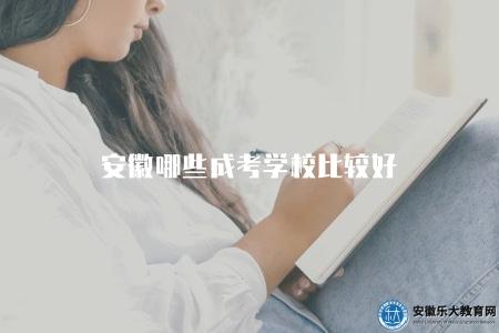 安徽哪些成考學校比較好（安徽地區哪些成考學校口碑較好）