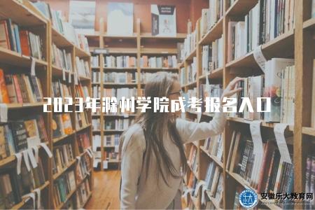 2023年滁州學院成考報名入口（2023年滁州學院成考報名入口在哪里）