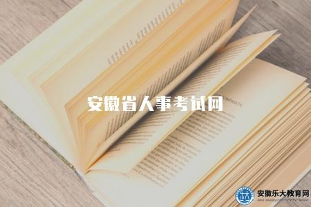 安徽省人事考試網(成績查詢入口及相關信息) 安徽省人事考試網(成績查詢入口及相關信息)