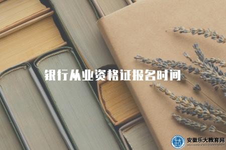 銀行從業資格證報名時間(2023年報名流程及考試時間) 銀行從業資格證報名時間(2023年報名流程及考試時間)