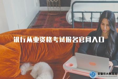 銀行從業資格考試報名官網入口（2023報名流程及相關政策）
