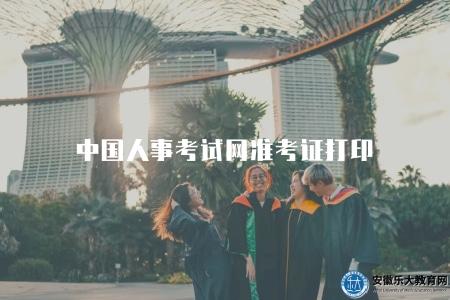 中國人事考試網準考證打印(最新操作步驟及注意事項) 中國人事考試網準考證打印(最新操作步驟及注意事項)
