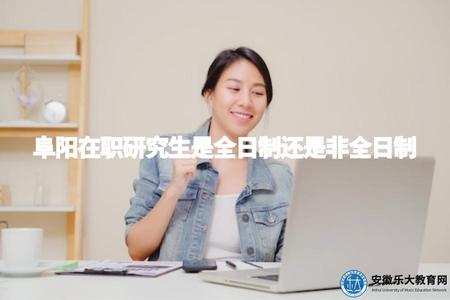 阜陽在職研究生是全日制還是非全日制（阜陽在職研究生學習方式及優缺點分析）.jpg