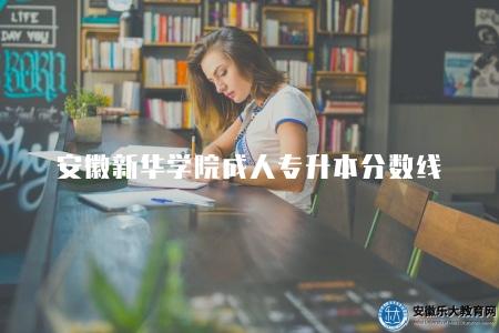 安徽新華學院成人專升本分數線（分數線是一個重要的指標）
