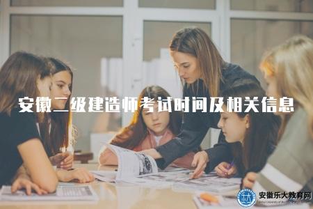 安徽二級建造師考試時間及相關信息（分為春秋兩季）