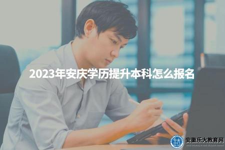 2023年安慶學歷提升本科怎么報名（安慶學歷提升報名三個步驟）