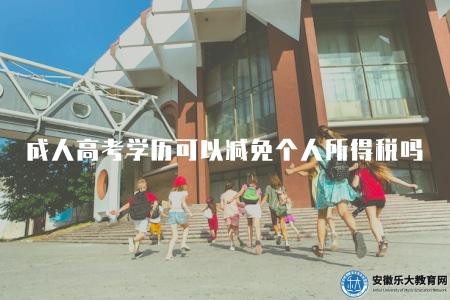 安徽成人高考學歷可以減免個人所得稅嗎(詳解2023年最新政策) 安徽成人高考學歷可以減免個人所得稅嗎(詳解2023年最新政策)