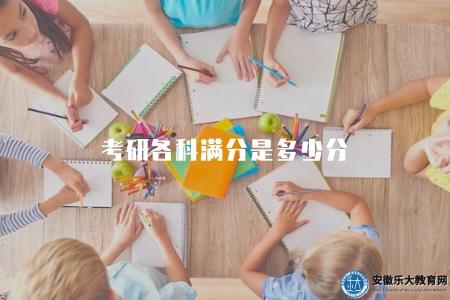 考研各科滿分是多少分(介紹考研各科目考試的滿分分數) 考研各科滿分是多少分(介紹考研各科目考試的滿分分數)