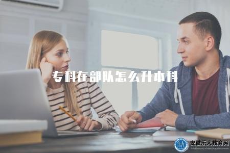 專科在部隊怎么升本科（專科士官如何提升為本科學歷）