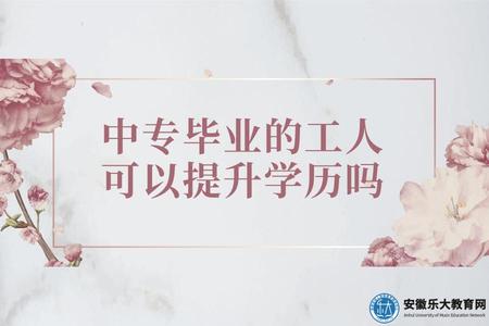 中專畢業的工人可以提升學歷嗎（中專畢業的工人應該怎么提升學歷）.jpg