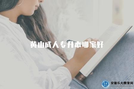 黃山成人專升本哪家好(擁有多所學校可供選擇) 黃山成人專升本哪家好(擁有多所學校可供選擇)