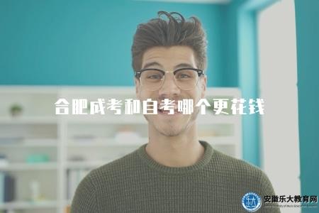 合肥成考和自考哪個更花錢(成考相對較為經濟實惠) 合肥成考和自考哪個更花錢(成考相對較為經濟實惠)