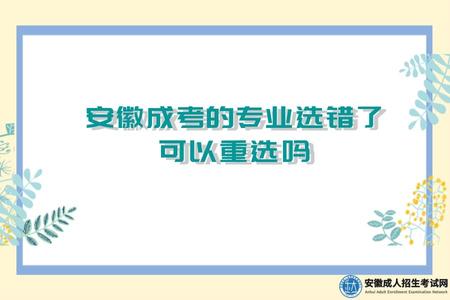 安徽成考的專業選錯了可以重選嗎.jpg