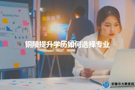 銅陵提升學歷如何選擇專業（提升學歷應選擇哪個專業）