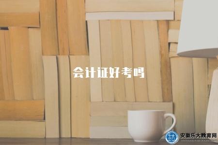 會計證好考嗎(會計從業資格證書考試的難易程度) 會計證好考嗎(會計從業資格證書考試的難易程度)
