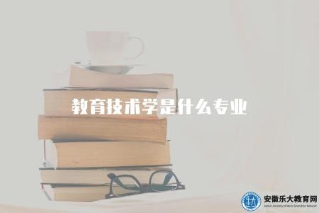 教育技術學是什么專業(詳細介紹) 教育技術學是什么專業(詳細介紹)