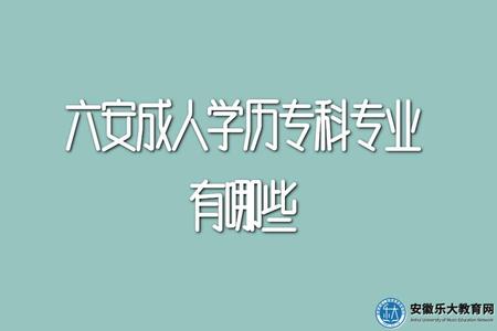 六安成人學歷專科專業有哪些、什么專業最好 六安成人學歷專科專業有哪些、什么專業最好