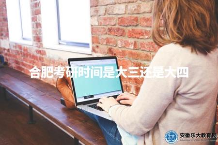 合肥考研時間是大三還是大四（合肥考研信息公布，含大三和大四時間）.jpg