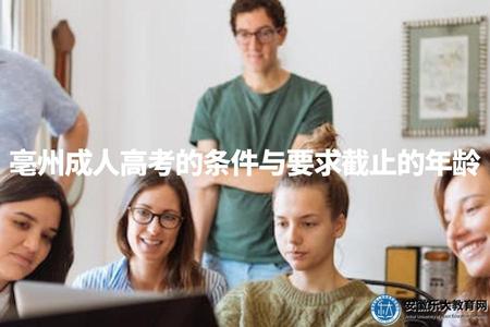 亳州成人高考的條件與要求截止的年齡（亳州成人高考報名所需材料及注意事項）.jpg