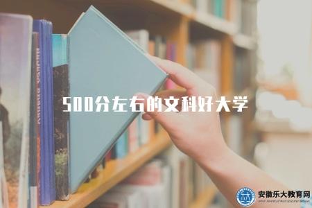 500分左右的文科好大學(500分左右文史類高考生院校推薦) 500分左右的文科好大學(500分左右文史類高考生院校推薦)