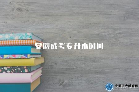安徽成考專升本時間（安徽成考專升本報名日期）