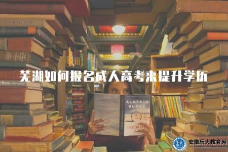 蕪湖如何報名成人高考來提升學歷（流程有八點）