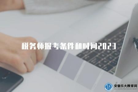 稅務師報考條件和時間2023（2023年稅務師報考條件與重要時間點介紹）