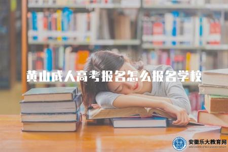 黃山成人高考報名怎么報名學校（一共七個步驟）