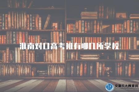 淮南對口高考班有哪幾所學校（淮南對口高考班有哪幾所學校推薦）