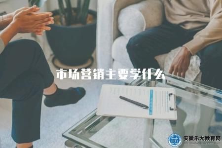 市場營銷主要學什么（市場營銷專業的核心學科和專業課程）