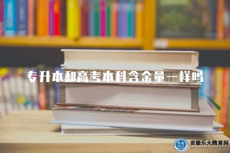 專升本和高考本科含金量一樣嗎（比較專升本與高考本科學歷價值）